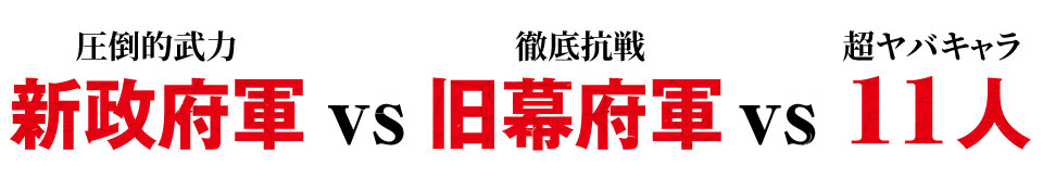 圧倒的武力 新政府軍 vs 徹底抗戦 旧幕府軍 vs 超ヤバキャラ 11人 