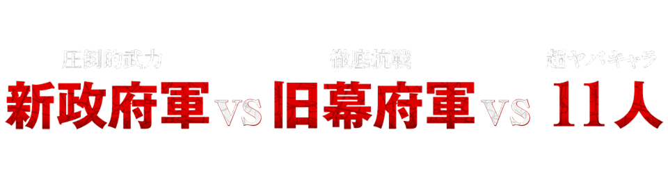 圧倒的武力 新政府軍 vs 徹底抗戦 旧幕府軍 vs 超ヤバキャラ 11人