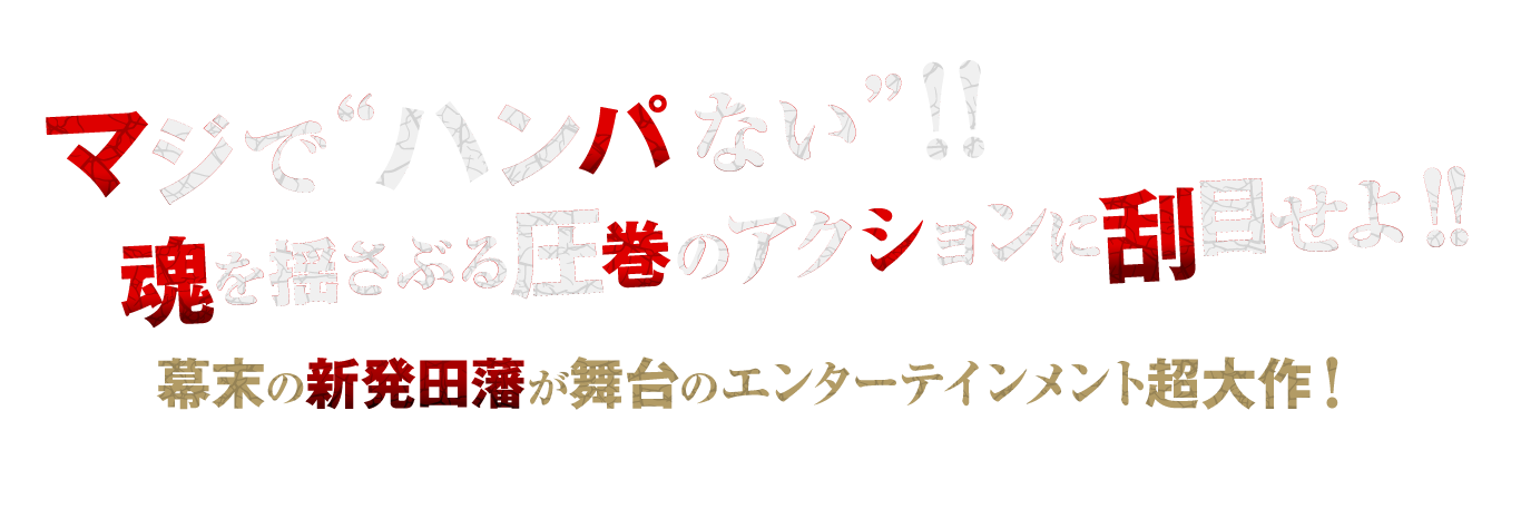 まじで“ハンパない”!! 魂を揺さぶる圧巻のアクションを刮目せよ!! 幕末の新発田藩が舞台のエンターテインメント超大作